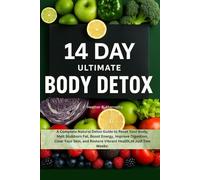 14 Day Ultimate Body Detox.: A Complete Natural Detox Guide to Reset Your Body, Melt Stubborn Fat, Boost Energy, Improve Digestion, Clear Your Skin, and Restore Vibrant Health,In Just Two Weeks: