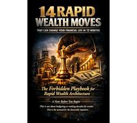 14 Rapid Wealth Moves That Works In 12 Months: The Forbidden Playbook for Rapid Wealth Architecture