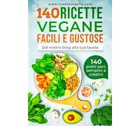 140 RICETTE VEGANE FACILI E GUSTOSE: Il grande ricettario per cucinare sano ogni giorno con piatti creativi e colorati. 140 ricette vegane piene di gusto tra antipasti, primi, secondi e dolci.