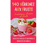 140 Verrines aux Fruits: Des desserts fruités élégants, parfaits pour les occasions spéciales, les repas en famille, et les amateurs de cuisine saine et gourmande.