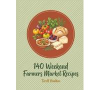 140 Weekend Farmers Market Recipes: The Farmers Market Cookbook: Your New Go-To