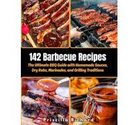 142 Barbecue Recipes: The Ultimate BBQ Guide with Homemade Sauces, Dry Rubs, Marinades, and Grilling Traditions