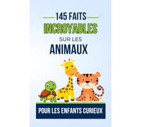 145 FAITS INCROYABLES SUR ANIMAUX Pour les Enfants Curieux: Histories du monde des animaux que vous devez Absolument Connaitre | Un Voyage Fascinant ... pour ado, garçon ou fille de 7 à 16 ans