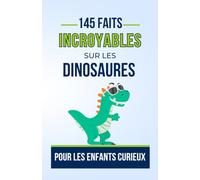 145 FAITS INCROYABLES SUR LES DINOSAURES Pour les Enfants Curieux: Histories étonnants du monde des DINOSAURES que vous devez Absolument Connaitre | ... pour ado, garçon ou fille de 7 à 16 ans