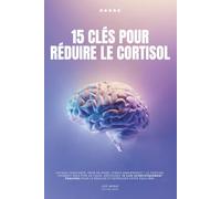 15 clés pour réduire le cortisol: le livre pour diminuer le stress avec des conseils faciles à appliquer
