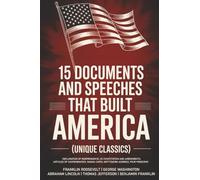 15 Documents and Speeches That Built America (Unique Classics) (Declaration of Independence, US Constitution and Amendments, Articles of Confederation, Magna Carta, Gettysburg Address, Four Freedoms)