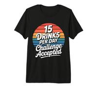 15 Drinks per Day Challenge Accepted - T-Shirt Haut de Gamme