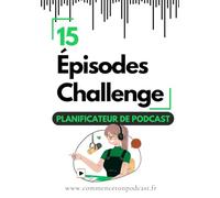 15 Épisodes Challenge : Le Planificateur Qui va t'Aider à Faire Décoller Ton Podcast !: Un Outil Puissant et Complet pour publier 15 épisodes d'affilée. Relève le Défi !