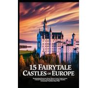 15 Fairytale Castles of Europe: Breathtaking Fortresses Every History Lover, Castle Lovers, Cultural Travelers, Solo Explorers, Couples, Families & Armchair Travelers Must Visit