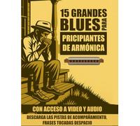 15 grandes blues para principiantes de armónica: Toca blues legendarios en la armónica ahora mismo - sin necesidad de técnicas avanzadas