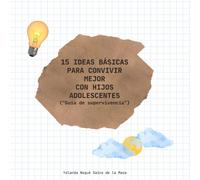 15 IDEAS BÁSICAS PARA CONVIVIR MEJOR CON HIJOS ADOLESCENTES: Guía de supervivencia