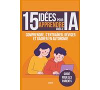15 idées pour apprendre avec l'IA: Comprendre, s’entraîner, réviser et gagner en autonomie - guide pour les parents
