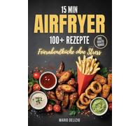 15 Min Airfryer: Das Heißluftfritteuse Kochbuch mit 100+ schnellen & knusprigen Rezepten für jeden Tag - Feierabendküche ohne Stress, inkl. Bonus