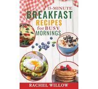 15-Minute Breakfast Recipes for Busy Mornings: Delicious Breakfast Ideas for a Healthy Start