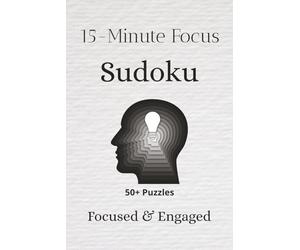 15-Minute Focus Sudoku Puzzle Book: Sudoku Puzzles for a Focused Brain | Help Focus, Engage, and Unlock the Brain | 6x9 inches, 110 pages | 50+ Puzzles | Solutions Included