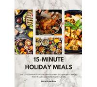 15-Minute Holiday Meals: 50 Fast Thanksgiving & Christmas Recipes for Busy Cooks Who Want Easy Homemade Flavor