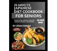 15-MINUTE JAPANESE DIET COOKBOOK FOR SENIORS: Transforming Traditional Japanese Cuisine for Modern Health Needs