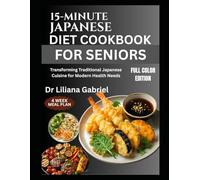 15-MINUTE JAPANESE DIET COOKBOOK FOR SENIORS: Transforming Traditional Japanese Cuisine for Modern Health Needs