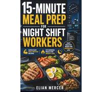 15-Minute Meal Prep for Night Shift Workers: Super Easy High-Protein Recipes and Fat-Burning Meals for Weight Loss and Busy Overnight Schedules