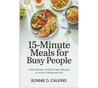 15-Minute Meals for Busy People: Quick and Easy Recipes for Fast, Delicious, No-Stress Cooking Every Day