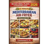 15-MINUTE MEDITERRANEAN AIR-FRYER MEALS FOR ONE 2026: Quick & Easy Healthy Single-Serve Recipes for Small Air Fryers with 30-Day Meal Plans, Shopping Lists, Simple Ingredients, and Beginner-Friendly