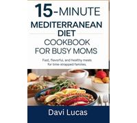 15-MINUTE MEDITERRANEAN DIET COOKBOOK FOR BUSY MOMS: Fast, Flavorful, and Healthy Meals for Time-Strapped Families