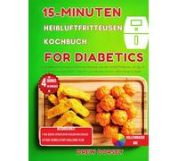 15-Minuten-Heißluftfritteusen-Kochbuch für Diabetiker: 65 kohlenhydratarme und einfache Rezepte aus der Heißluftfritteuse zur Behandlung von Typ-2-Diabetes und zum Abnehmen