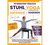 15 Minuten täglich Stuhl Yoga für Anfänger und Senioren: Stärken Sie Ihren Körper und Geist: sanfte Routinen für Kraft, Flexibilität und innere Ruhe in jedem Alter