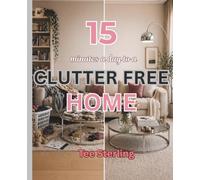 15 Minutes A Day To A Clutter Free Home: Start Small, Stay Consistent, and Create a Clutter Free Home in just 15 Minutes a Day