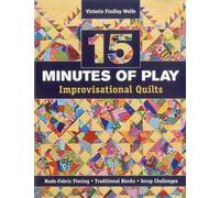 15 Minutes of Play -- Improvisational Quilts: Made-Fabric Piecing, Traditional Blocks, Scrap Challenges
