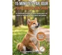 15 minutes par jour pour éduquer son Shiba Inu : La méthode simple et sans stress pour un chien à l'écoute et bien dans ses pattes.