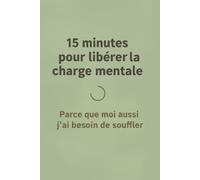 15 minutes pour libérer la charge mentale: Parce que moi aussi j'ai besoin de souffler