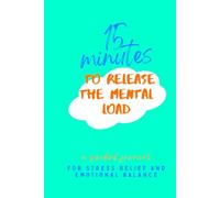 15 Minutes to Release the Mental Load: A Guided Journal for Stress Relief and Emotional Balance