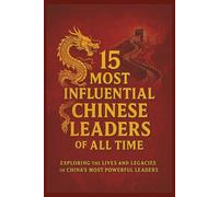 15 Most Influential Chinese Leaders of All Time: Exploring the Lives and Legacies of China’s Most Powerful Leaders
