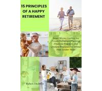 15 PRINCIPLES OF A HAPPY RETIREMENT: Smart Money, Lasting Joy: Proven Retirement Planning, Financial Freedom, and Lifestyle Principles for Stress-Free Golden Years