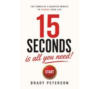 15 Seconds Is All You Need!: The Power of a Quarter-Minute to Change Your Life