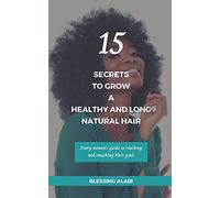 15 Secrets To Grow A Healthy And Long Natural Hair: Every Woman's Guide To Reaching And Smashing Hair Goals