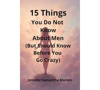 15 Things You Do Not Know About Men (But Should Know Before You Go Crazy): A real-talk guide to decoding men’s mixed signals, building emotional clarity, and staying sane in modern love