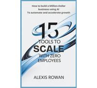 15 Tools to Scale with Zero Employees: How to Build a Million-Dollar Business Using AI to Automate and Accelerate Growth