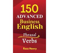 150 Advanced Business English Phrasal Verbs: Improve your Speaking and Writing for B2, C1 and C2 Exams, Work or Travel