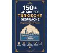 150+ Alltägliche Türkische Gespräche: Türkisch lernen mit natürlichen Dialogen, deutscher Übersetzung, Wortschatz und Übungen für Anfänger