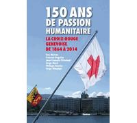 150 ans de passion humanitaire: La Croix-Rouge suisse de 1864 à 2014