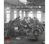 150 ans de production de turbines à Vevey (1863-2013): De Benjamin Roy à Andritz Hydro en passant par les Ateliers de Constructions Mécaniques de Vevey
