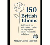 150 British Idioms: These expressions, often quirky, witty, or understated, give the language its unique personality and charm