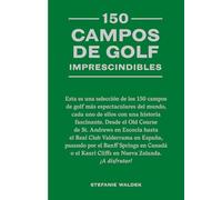 150 Campos de Golf Imprescindibles: Esta Es Una Selección de Los 150 Campos de Golf Más Espectaculares del Mundo.