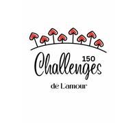 150 Challenges de L'amour: Affronter Les défis du Couple, des Stratégies éprouvées Pour Une Relation épanouissante