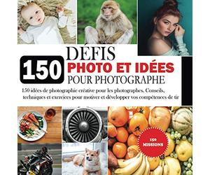 150 Défis Photo et Idées pour Photographe: 150 exercices de photographie créative, devoirs et idées pour les photographes. Trucs, astuces et ... de caméra supplémentaires, des notes