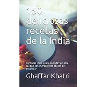 150 Deliciosas Recetas De La India: Fã³Rmulas Indias Para Comidas De Alta Calidad Con Ingredientes Fã¡Ciles De Encontrar