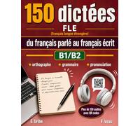 150 dictées FLE du français parlé au français écrit B1 / B2: Méthode complète de dictées FLE pour les apprenants B1/B2 C1/C2 : orthographe, ... orale avec plus de 150 vidéos QR code.