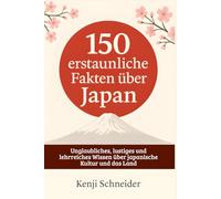 150 erstaunliche Fakten über Japan: Unglaubliches, lustiges und lehrreiches Wissen über japanische Kultur und das Land